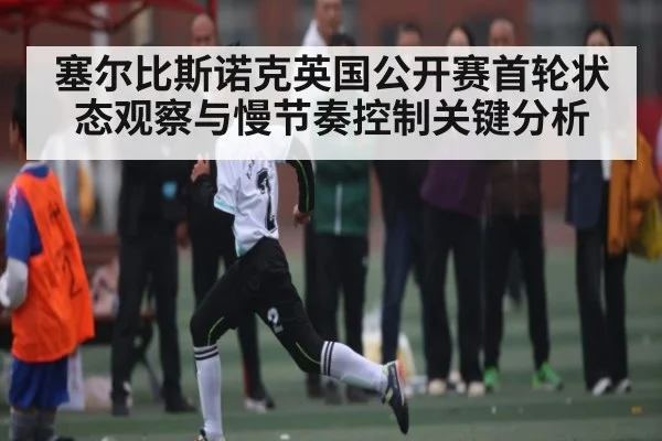 塞尔比斯诺克英国公开赛首轮状态观察与慢节奏控制关键分析 | Xingkong