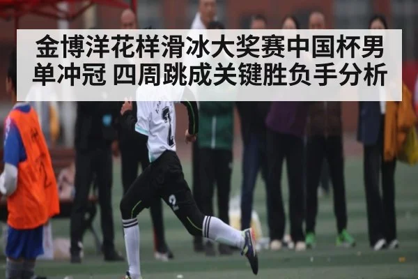 金博洋花样滑冰大奖赛中国杯男单冲冠 四周跳成关键胜负手分析 | Xingkong