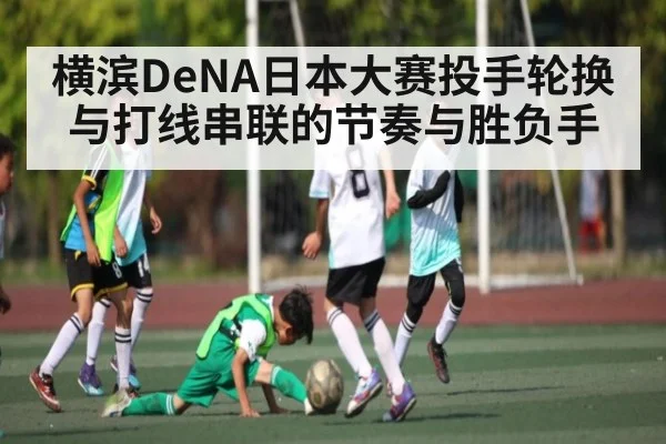 横滨DeNA日本大赛投手轮换与打线串联的节奏与胜负手 - Xingkong